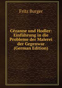 Cezanne und Hodler: Einfuhrung in die Probleme der Malerei der Gegenwar (German Edition)