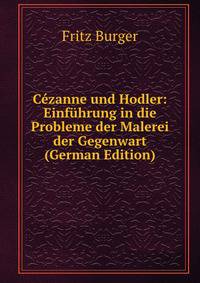 Cezanne und Hodler: Einfuhrung in die Probleme der Malerei der Gegenwart (German Edition)
