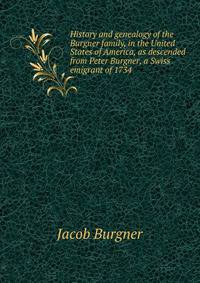 History and genealogy of the Burgner family, in the United States of America, as descended from Peter Burgner, a Swiss emigrant of 1734