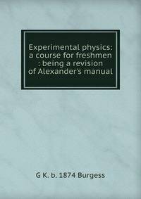 Experimental physics: a course for freshmen : being a revision of Alexander's manual