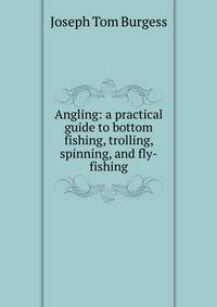 Angling: a practical guide to bottom fishing, trolling, spinning, and fly-fishing