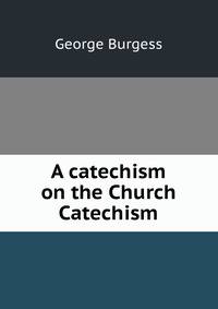 A catechism on the Church Catechism