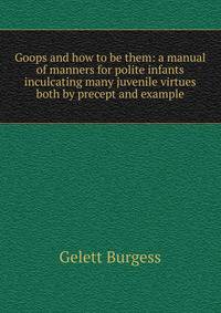 Goops and how to be them: a manual of manners for polite infants inculcating many juvenile virtues both by precept and example