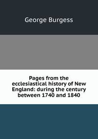 Pages from the ecclesiastical history of New England: during the century between 1740 and 1840