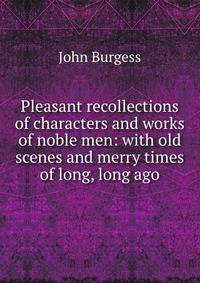 Pleasant recollections of characters and works of noble men: with old scenes and merry times of long, long ago