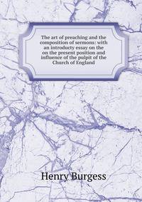 The art of preaching and the composition of sermons: with an introducty essay on the on the present position and influence of the pulpit of the Church of England