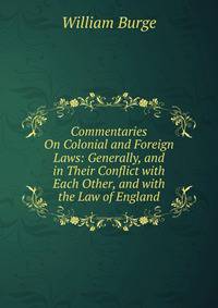 Commentaries On Colonial and Foreign Laws: Generally, and in Their Conflict with Each Other, and with the Law of England