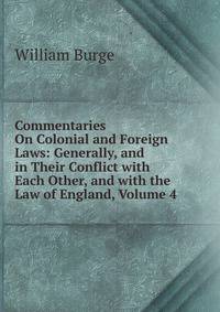 Commentaries On Colonial and Foreign Laws: Generally, and in Their Conflict with Each Other, and with the Law of England, Volume 4