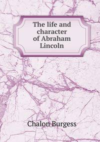 The life and character of Abraham Lincoln
