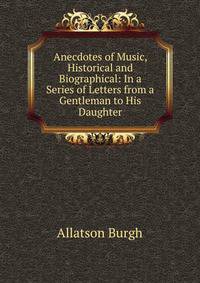Anecdotes of Music, Historical and Biographical: In a Series of Letters from a Gentleman to His Daughter