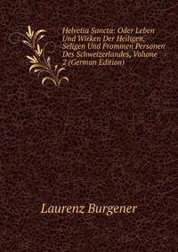 Helvetia Sancta: Oder Leben Und Wirken Der Heiligen, Seligen Und Frommen Personen Des Schweizerlandes, Volume 2 (German Edition)
