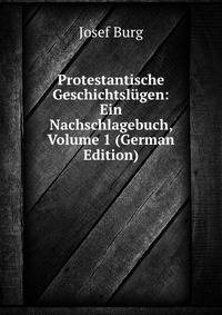 Protestantische Geschichtslugen: Ein Nachschlagebuch, Volume 1 (German Edition)