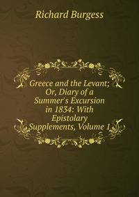 Greece and the Levant; Or, Diary of a Summer's Excursion in 1834: With Epistolary Supplements, Volume 1
