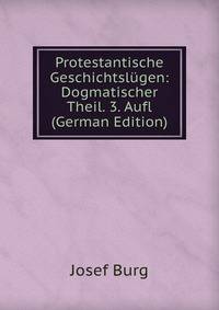 Protestantische Geschichtslugen: Dogmatischer Theil. 3. Aufl (German Edition)