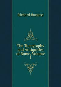 The Topography and Antiquities of Rome, Volume 1