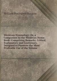 Wesleyan Hymnology: Or, a Companion to the Wesleyan Hymn Book: Comprising Remarks, Critical, Explanatory and Cautionary, Designed to Promote the More Profitable Use of the Volume