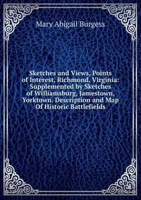 Sketches and Views, Points of Interest, Richmond, Virginia: Supplemented by Sketches of Williamsburg, Jamestown, Yorktown. Description and Map Of Historic Battlefields