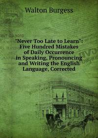 "Never Too Late to Learn": Five Hundred Mistakes of Daily Occurrence in Speaking, Pronouncing and Writing the English Language, Corrected
