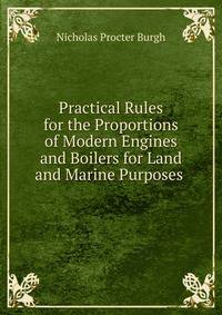 Practical Rules for the Proportions of Modern Engines and Boilers for Land and Marine Purposes .