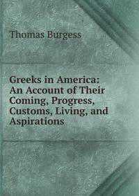 Greeks in America: An Account of Their Coming, Progress, Customs, Living, and Aspirations