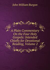 A Plain Commentary On the Four Holy Gospels: Intended Chiefly for Devotional Reading, Volume 2