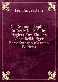 Die Gesundheitspflege in Der Mittelschule: Hygiene Des Korpers Nebst Beilaufigen Bemerkungen (German Edition)
