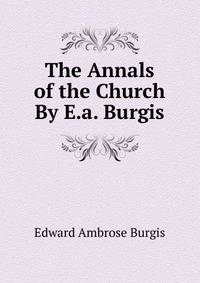 The Annals of the Church By E.a. Burgis
