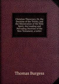 Christian Theocracy, Or, the Doctrine of the Trinity, and the Ministration of the Holy Spirit, the Leading and Pervading Doctrine of the New Testament, a Letter