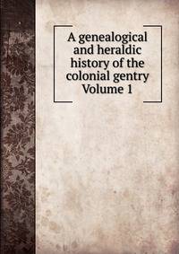 A genealogical and heraldic history of the colonial gentry Volume 1