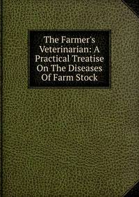 The Farmer's Veterinarian: A Practical Treatise On The Diseases Of Farm Stock
