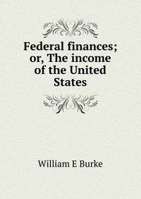 Federal finances; or, The income of the United States