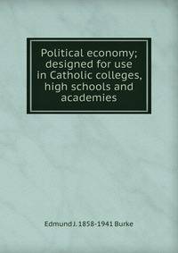 Political economy; designed for use in Catholic colleges, high schools and academies