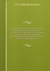 The anatomy of the brain: a manual for student and practitioners of medicine. The brain of the sheep (ovis aries) being selected for description and . with the human brain for laboratory us