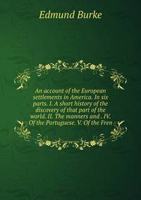 An account of the European settlements in America. In six parts. I. A short history of the discovery of that part of the world. II. The manners and . IV. Of the Portuguese. V. Of the Fren