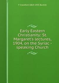 Early Eastern Christianity: St. Margaret's lectures, 1904, on the Syriac -speaking Church