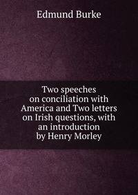 Two speeches on conciliation with America and Two letters on Irish questions, with an introduction by Henry Morley