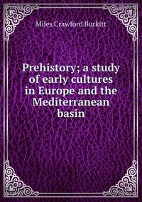 Prehistory; a study of early cultures in Europe and the Mediterranean basin