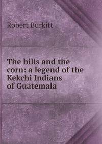 The hills and the corn: a legend of the Kekchi Indians of Guatemala