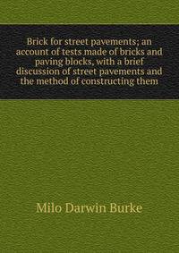 Brick for street pavements; an account of tests made of bricks and paving blocks, with a brief discussion of street pavements and the method of constructing them