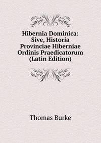 Hibernia Dominica: Sive, Historia Provinciae Hiberniae Ordinis Praedicatorum (Latin Edition)