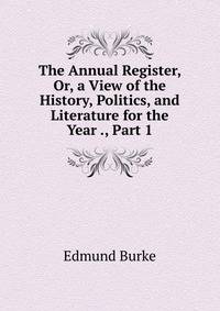 The Annual Register, Or, a View of the History, Politics, and Literature for the Year ., Part 1