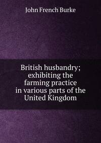 British husbandry; exhibiting the farming practice in various parts of the United Kingdom