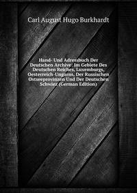 Hand- Und Adressbuch Der Deutschen Archive: Im Gebiete Des Deutschen Reiches, Luxemburgs, Oesterreich-Ungarns, Der Russischen Ostseeprovinzen Und Der Deutschen Schwiez (German Edition)