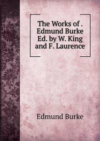 The Works of . Edmund Burke Ed. by W. King and F. Laurence.