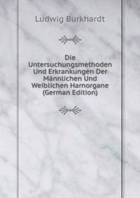 Die Untersuchungsmethoden Und Erkrankungen Der Mannlichen Und Weiblichen Harnorgane (German Edition)