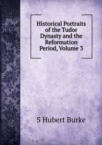 Historical Portraits of the Tudor Dynasty and the Reformation Period, Volume 3