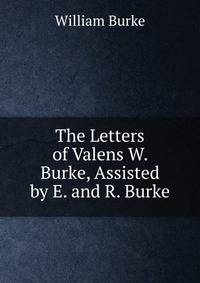 The Letters of Valens W. Burke, Assisted by E. and R. Burke.