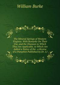 The Mineral Springs of Western Virginia: With Remarks On Their Use, and the Diseases to Which They Are Applicable. to Which Are Added a Notice of the . a Review of a Pamphlet Published by Dr. J.J