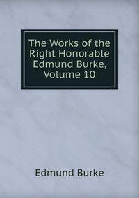 The Works of the Right Honorable Edmund Burke, Volume 10