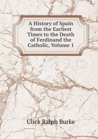 A History of Spain from the Earliest Times to the Death of Ferdinand the Catholic, Volume 1